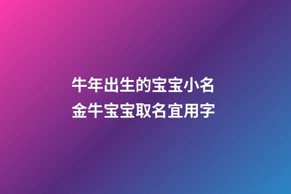 牛年出生的宝宝小名 金牛宝宝取名宜用字